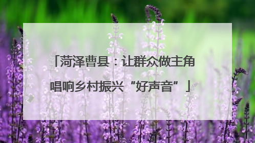菏泽曹县：让群众做主角 唱响乡村振兴“好声音”