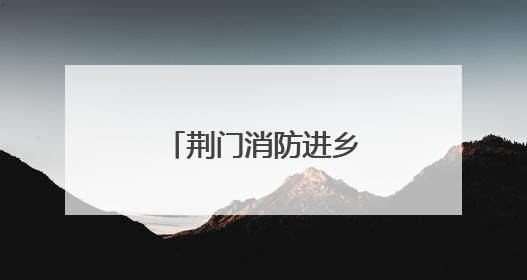 荆门消防进乡镇开展“沉浸式”培训与演练