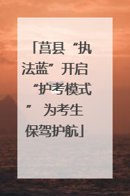 莒县“执法蓝”开启“护考模式” 为考生保驾护航