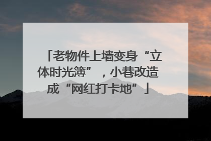 老物件上墙变身“立体时光簿”，小巷改造成“网红打卡地”