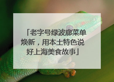 老字号绿波廊菜单焕新，用本土特色说好上海美食故事