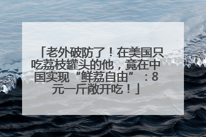 老外破防了！在美国只吃荔枝罐头的他，竟在中国实现“鲜荔自由”：8元一斤敞开吃！