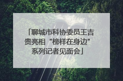 聊城市科协委员王吉贵亮相“榜样在身边”系列记者见面会