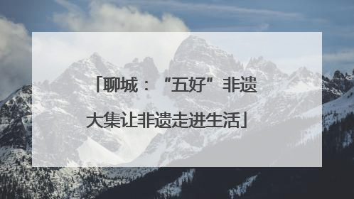聊城：“五好”非遗大集让非遗走进生活