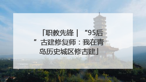 职教先锋｜“95后”古建修复师：我在青岛历史城区修古建