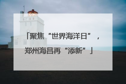 聚焦“世界海洋日”，郑州海昌再“添新”