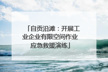 自贡沿滩：开展工业企业有限空间作业应急救援演练