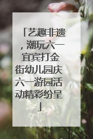 艺趣非遗，潮玩六一 宜宾打金街幼儿园庆六一游园活动精彩纷呈