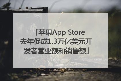 苹果App Store去年促成1.3万亿美元开发者营业额和销售额