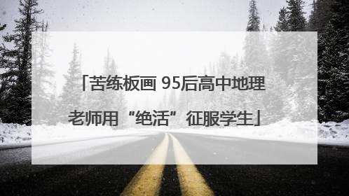 苦练板画 95后高中地理老师用“绝活”征服学生