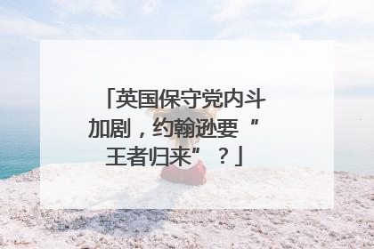 英国保守党内斗加剧，约翰逊要“王者归来”？