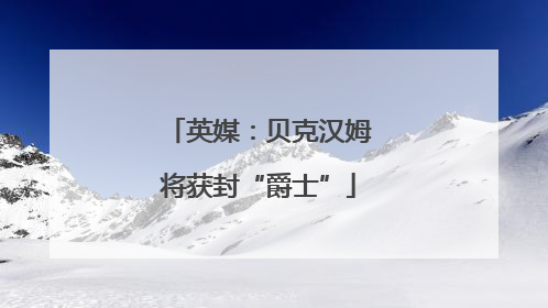英媒：贝克汉姆将获封“爵士”