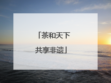 茶和天下 共享非遗