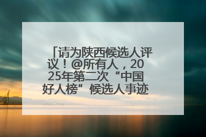 请为陕西候选人评议！@所有人，2025年第二次“中国好人榜”候选人事迹展示评议开始