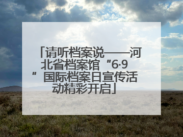 请听档案说——河北省档案馆“6·9”国际档案日宣传活动精彩开启