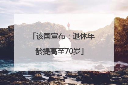 该国宣布：退休年龄提高至70岁