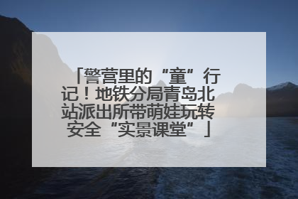 警营里的“童”行记！地铁分局青岛北站派出所带萌娃玩转安全“实景课堂”