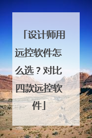 设计师用远控软件怎么选？对比四款远控软件