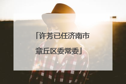 许芳已任济南市章丘区委常委