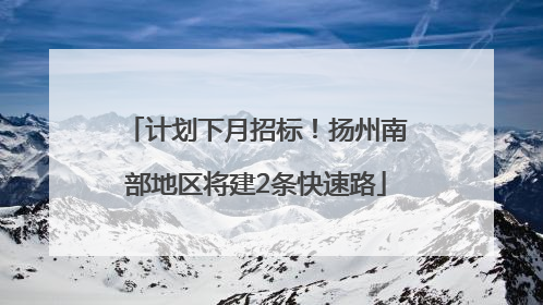 计划下月招标！扬州南部地区将建2条快速路