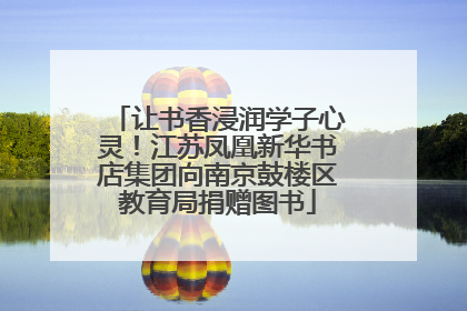 让书香浸润学子心灵！江苏凤凰新华书店集团向南京鼓楼区教育局捐赠图书