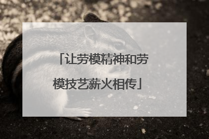 让劳模精神和劳模技艺薪火相传