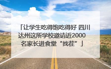 让学生吃得饱吃得好 四川达州这所学校邀请近2000名家长进食堂“找茬”