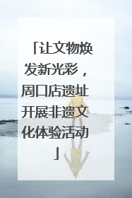 让文物焕发新光彩，周口店遗址开展非遗文化体验活动