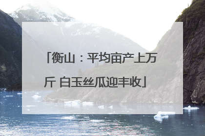衡山：平均亩产上万斤 白玉丝瓜迎丰收