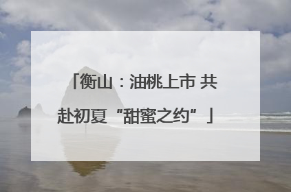 衡山：油桃上市 共赴初夏“甜蜜之约”