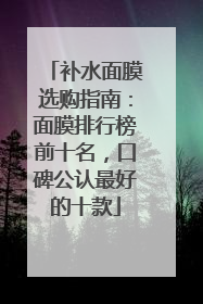 补水面膜选购指南：面膜排行榜前十名，口碑公认最好的十款
