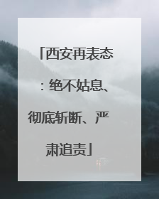 西安再表态：绝不姑息、彻底斩断、严肃追责