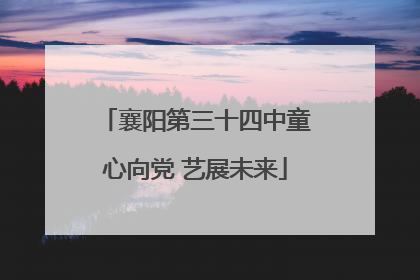 襄阳第三十四中童心向党 艺展未来