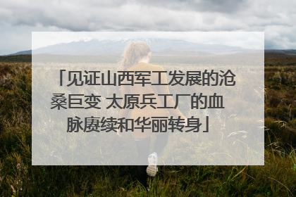 见证山西军工发展的沧桑巨变 太原兵工厂的血脉赓续和华丽转身
