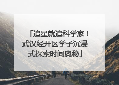 追星就追科学家！武汉经开区学子沉浸式探索时间奥秘