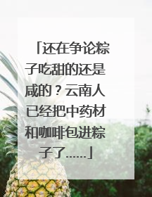 还在争论粽子吃甜的还是咸的？云南人已经把中药材和咖啡包进粽子了……