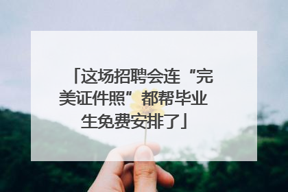 这场招聘会连“完美证件照”都帮毕业生免费安排了