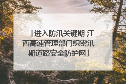 进入防汛关键期 江西高速管理部门织密汛期道路安全防护网