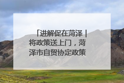 进解促在菏泽｜将政策送上门，菏泽市自贸协定政策专题宣讲会召开