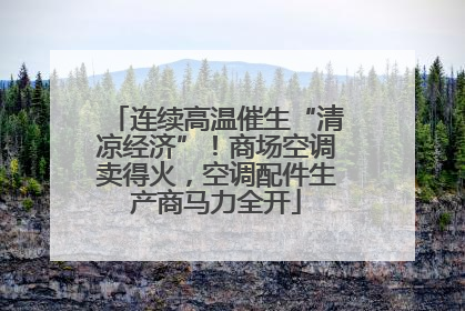 连续高温催生“清凉经济”！商场空调卖得火，空调配件生产商马力全开