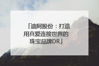 迪阿股份：打造用真爱连接世界的珠宝品牌DR