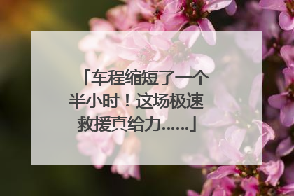 车程缩短了一个半小时！这场极速救援真给力……