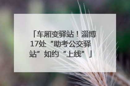 车厢变驿站！淄博17处“助考公交驿站”如约“上线”