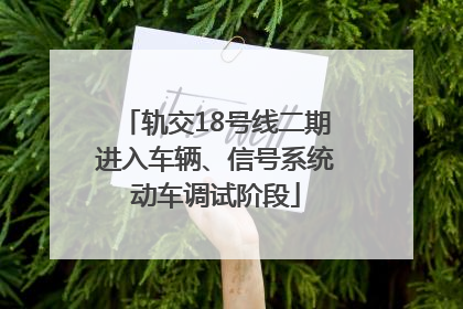 轨交18号线二期进入车辆、信号系统动车调试阶段