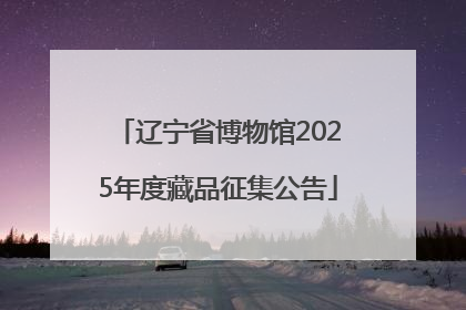 辽宁省博物馆2025年度藏品征集公告
