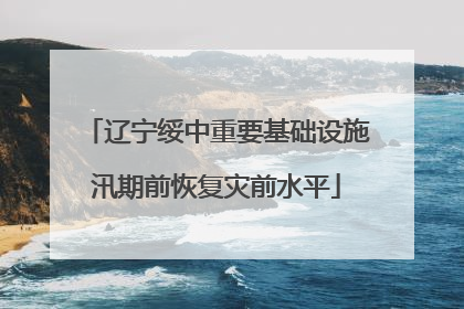 辽宁绥中重要基础设施汛期前恢复灾前水平