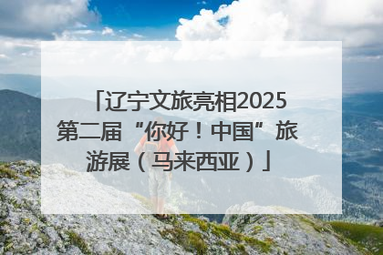 辽宁文旅亮相2025第二届“你好！中国”旅游展（马来西亚）