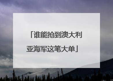 谁能抢到澳大利亚海军这笔大单