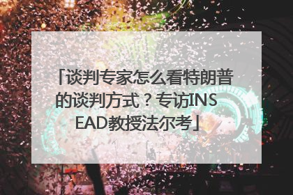 谈判专家怎么看特朗普的谈判方式？专访INSEAD教授法尔考