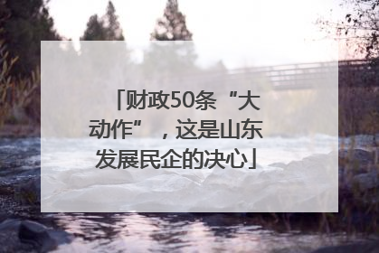 财政50条“大动作”，这是山东发展民企的决心